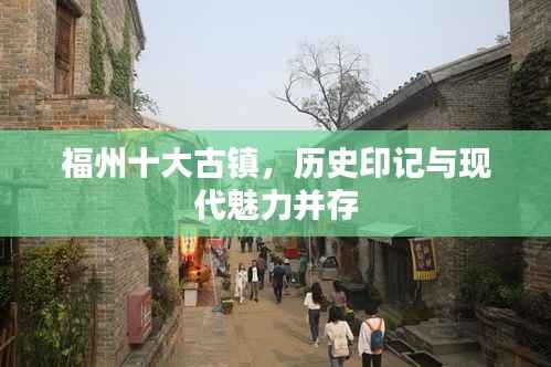福州十大古镇,历史印记与现代魅力并存