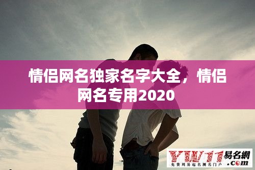 情侣网名独家名字大全,情侣网名专用2020