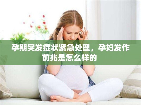孕期突发症状紧急处理,孕妇发作前兆是怎么样的