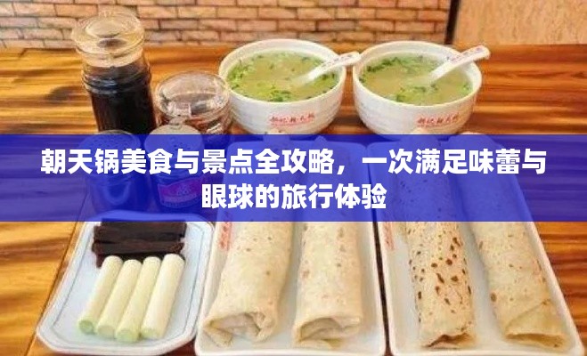 朝天锅美食与景点全攻略,一次满足味蕾与眼球的旅行体验