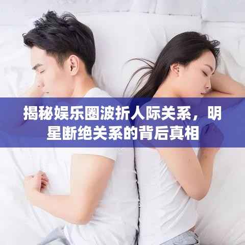 揭秘娱乐圈波折人际关系，明星断绝关系的背后真相