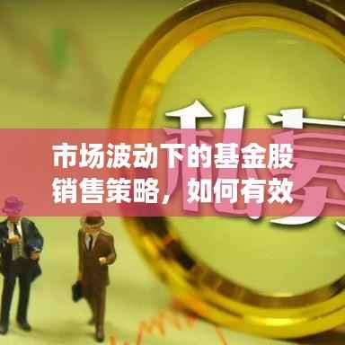 市场波动下的基金股销售策略,如何有效提升销售业绩?