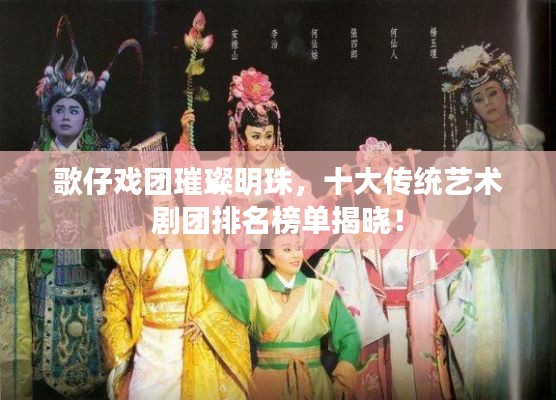 歌仔戏团璀璨明珠,十大传统艺术剧团排名榜单揭晓!