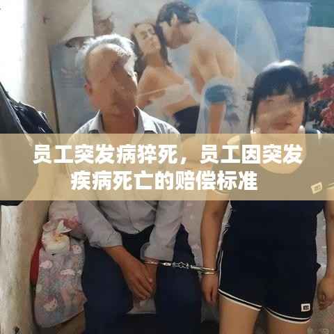 员工突发病猝死,员工因突发疾病死亡的赔偿标准