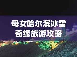 母女哈尔滨冰雪奇缘旅游攻略