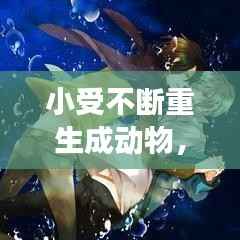 小受不断重生成动物，主角受重生成动物 