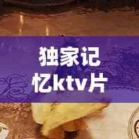 独家记忆ktv片段歌词,独家记忆这首歌