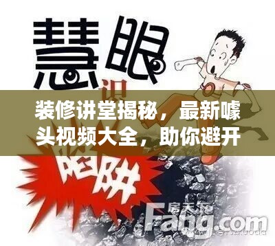 装修讲堂揭秘,最新噱头视频大全,助你避开陷阱!