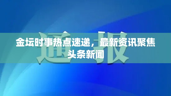 金坛时事热点速递,最新资讯聚焦头条新闻