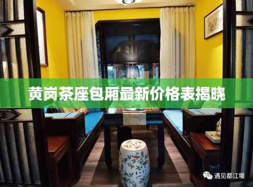 黄岗茶座包厢最新价格表揭晓