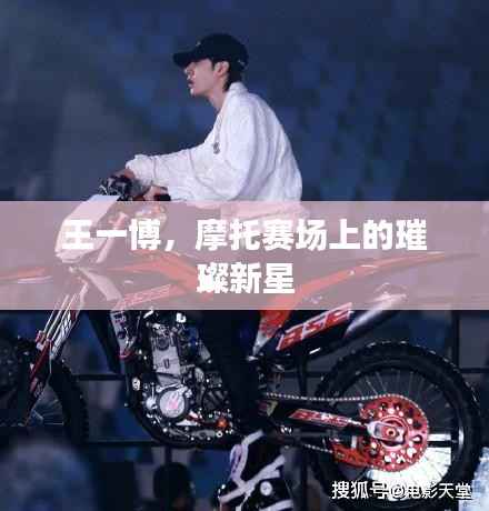 王一博,摩托赛场上的璀璨新星