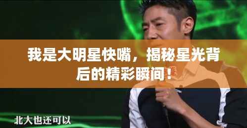 我是大明星快嘴,揭秘星光背后的精彩瞬间!