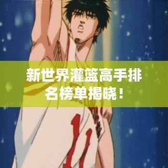 新世界灌篮高手排名榜单揭晓！