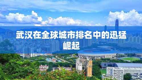 武汉在全球城市排名中的迅猛崛起