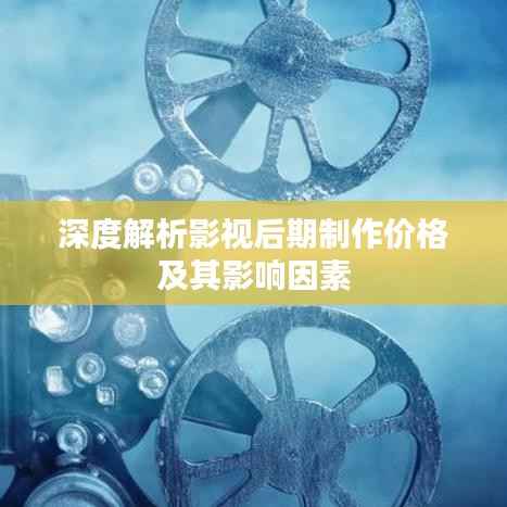 深度解析影视后期制作价格及其影响因素