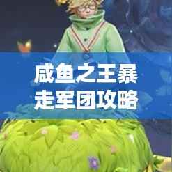 咸鱼之王暴走军团攻略大全,最新攻略揭秘!