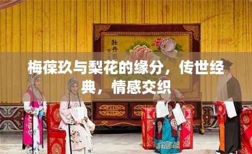梅葆玖与梨花的缘分,传世经典,情感交织