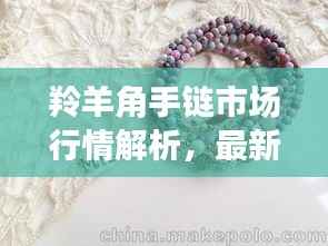 羚羊角手链市场行情解析,最新价格及趋势一网打尽!