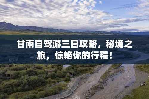 甘南自驾游三日攻略,秘境之旅,惊艳你的行程!