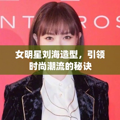 女明星刘海造型,引领时尚潮流的秘诀