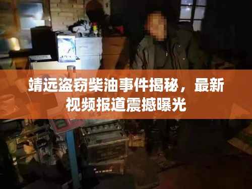 靖远盗窃柴油事件揭秘,最新视频报道震撼曝光