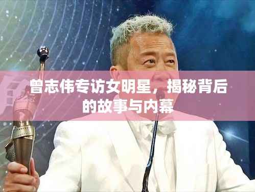 曾志伟专访女明星,揭秘背后的故事与内幕