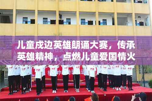 儿童戍边英雄朗诵大赛,传承英雄精神,点燃儿童爱国情火焰