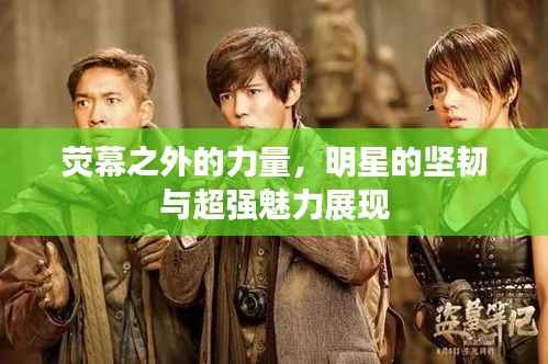 荧幕之外的力量,明星的坚韧与超强魅力展现