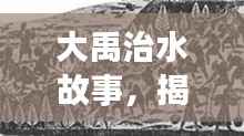 大禹治水故事,揭秘古代治水传奇,百度收录热门标题!