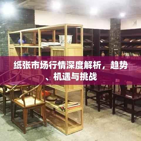 纸张市场行情深度解析,趋势、机遇与挑战