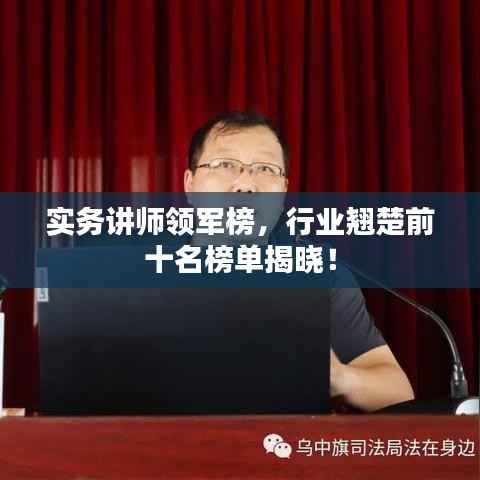 实务讲师领军榜,行业翘楚前十名榜单揭晓!