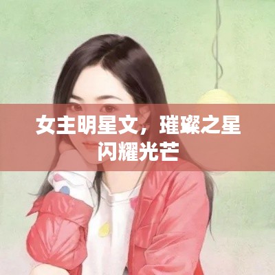 女主明星文,璀璨之星闪耀光芒
