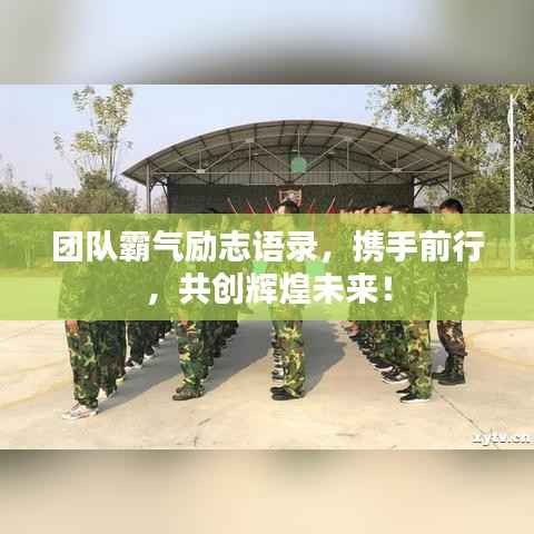 团队霸气励志语录,携手前行,共创辉煌未来!