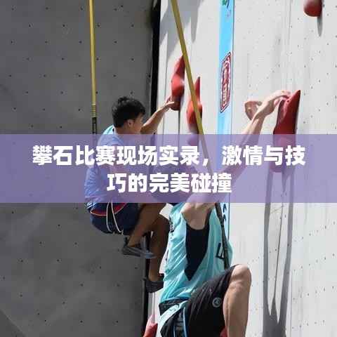 攀石比赛现场实录,激情与技巧的完美碰撞