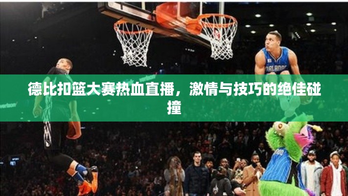 德比扣篮大赛热血直播,激情与技巧的绝佳碰撞