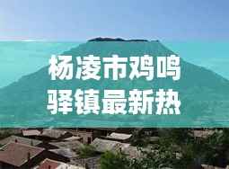 杨凌市鸡鸣驿镇最新热点新闻聚焦