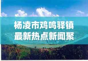 杨凌市鸡鸣驿镇最新热点新闻聚焦