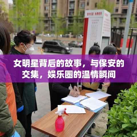 女明星背后的故事，与保安的交集，娱乐圈的温情瞬间