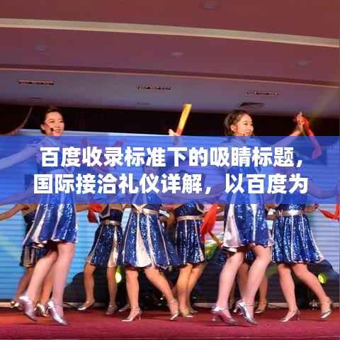 百度收录标准下的吸睛标题，国际接洽礼仪详解，以百度为实例，探索礼仪的实际应用