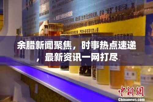 余腊新闻聚焦，时事热点速递，最新资讯一网打尽