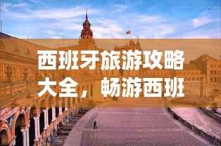 西班牙旅游攻略大全,畅游西班牙必知!
