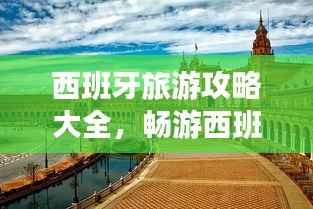 西班牙旅游攻略大全,畅游西班牙必知!