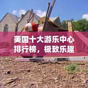 美国十大游乐中心排行榜，极致乐趣体验盘点