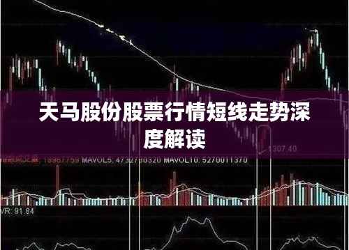 天马股份股票行情短线走势深度解读