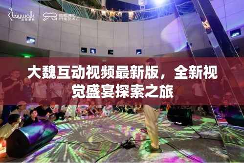 大魏互动视频最新版,全新视觉盛宴探索之旅
