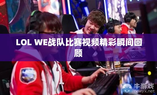LOL WE战队比赛视频精彩瞬间回顾